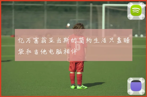 亿万富翁亚当斯的简约生活只靠睡袋和吉他电脑相伴