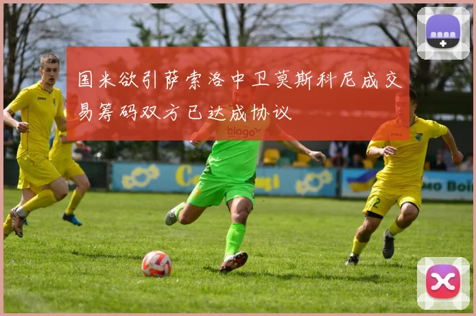 国米欲引萨索洛中卫莫斯科尼成交易筹码双方已达成协议