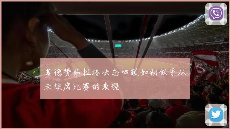 基德赞弗拉格状态回暖如初似乎从未缺席比赛的表现