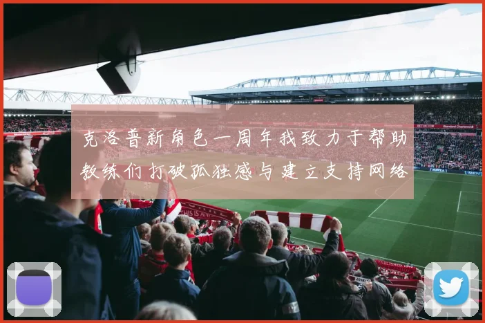 克洛普新角色一周年我致力于帮助教练们打破孤独感与建立支持网络