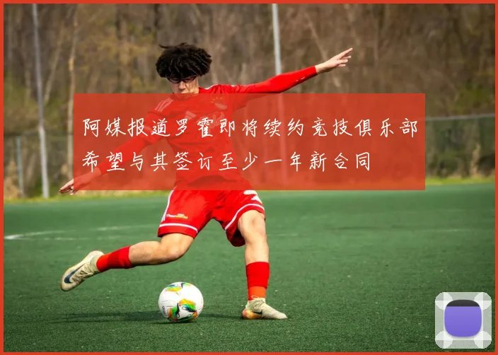 阿媒报道罗霍即将续约竞技俱乐部希望与其签订至少一年新合同