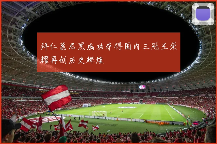 拜仁慕尼黑成功夺得国内三冠王荣耀再创历史辉煌