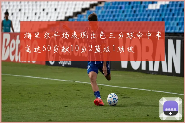 梅里尔半场表现出色三分球命中率高达60贡献10分2篮板1助攻