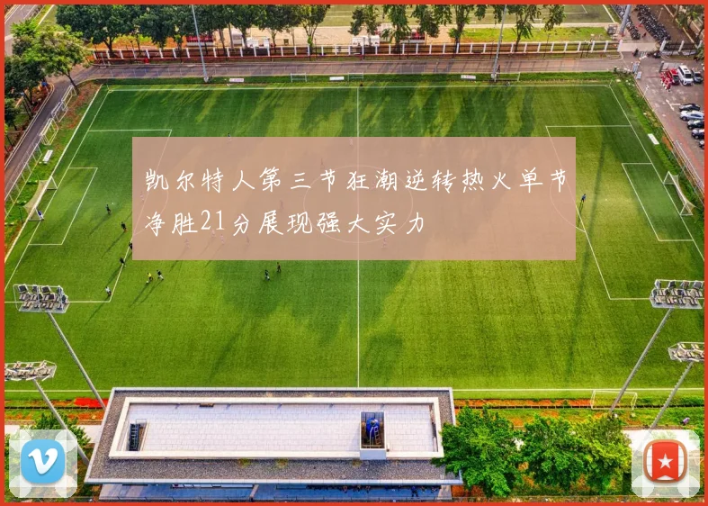 凯尔特人第三节狂潮逆转热火单节净胜21分展现强大实力